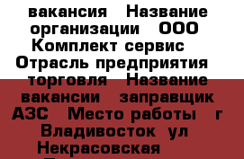 вакансия › Название организации ­ ООО “Комплект-сервис“ › Отрасль предприятия ­ торговля › Название вакансии ­ заправщик АЗС › Место работы ­ г.Владивосток, ул. Некрасовская, 57 › Подчинение ­ ст. оператор АЗС › Минимальный оклад ­ 16 000 › Максимальный оклад ­ 19 000 › Возраст от ­ 18 - Приморский край, Владивосток г. Работа » Вакансии   . Приморский край,Владивосток г.